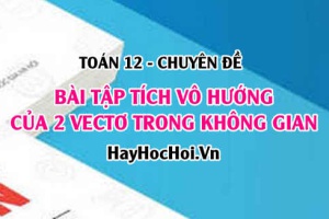 Bài tập tích vô hướng của 2 vectơ trong không gian Oxyz - Toán 12 chuyên đề